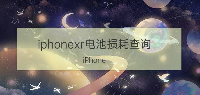 iphonexr电池损耗查询 iPhone XR电池寿命